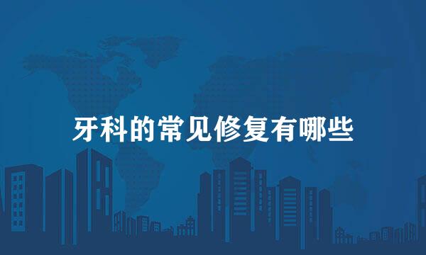 牙科的常见修复有哪些
