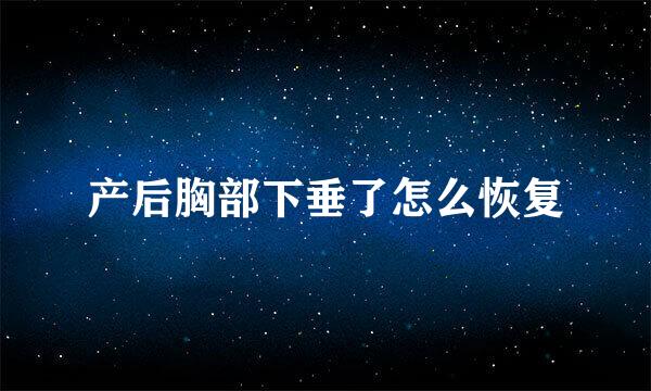 产后胸部下垂了怎么恢复
