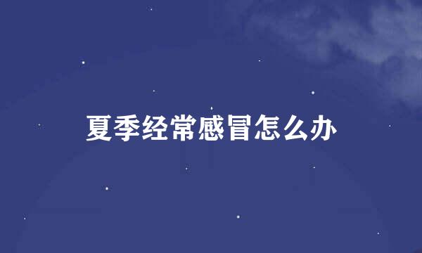 夏季经常感冒怎么办