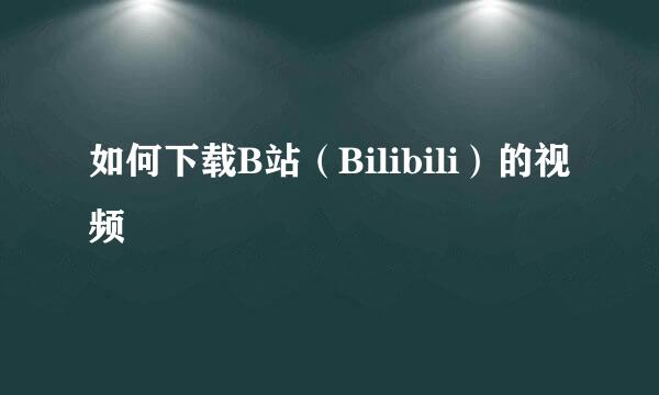 如何下载B站（Bilibili）的视频