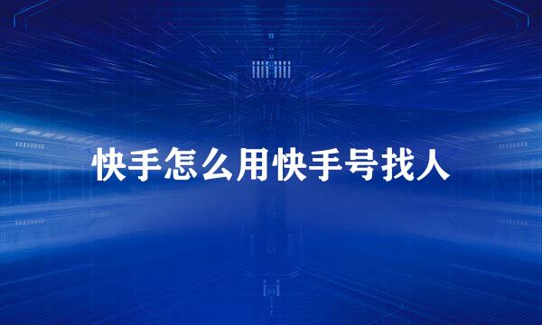 快手怎么用快手号找人