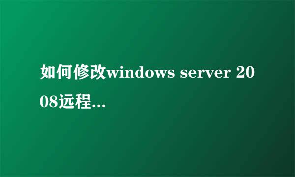 如何修改windows server 2008远程桌面连接数