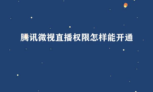 腾讯微视直播权限怎样能开通