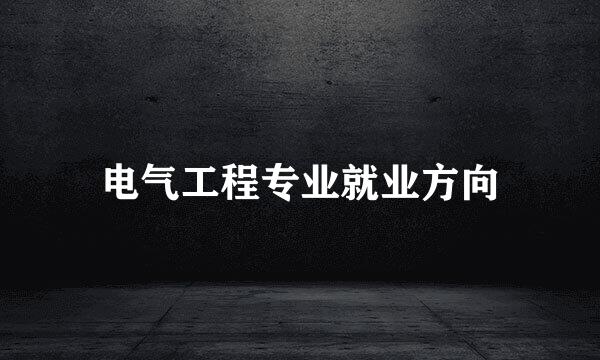电气工程专业就业方向