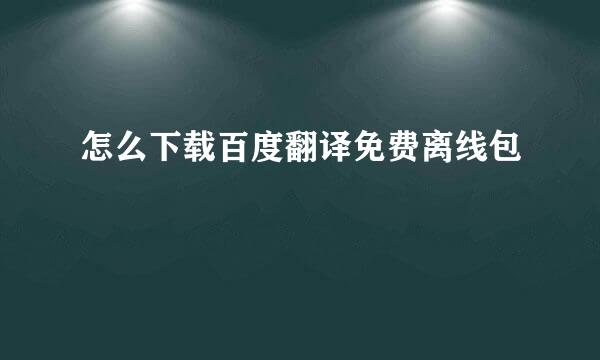 怎么下载百度翻译免费离线包