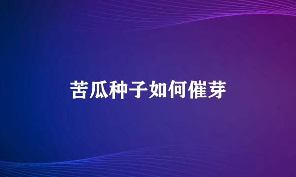苦瓜种子如何催芽