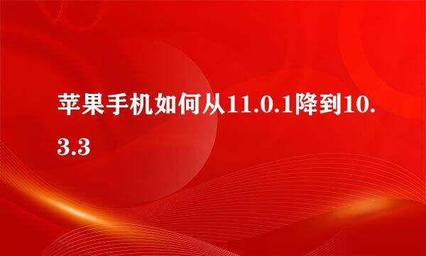 苹果手机如何从11.0.1降到10.3.3