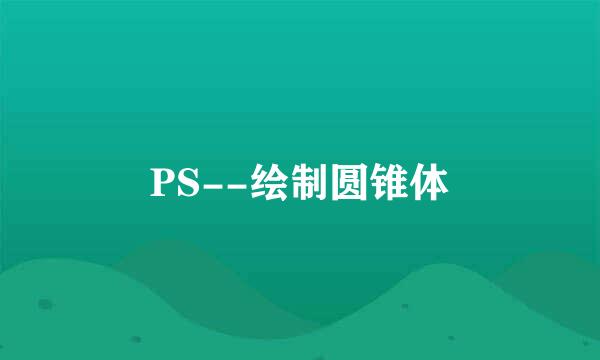 PS--绘制圆锥体