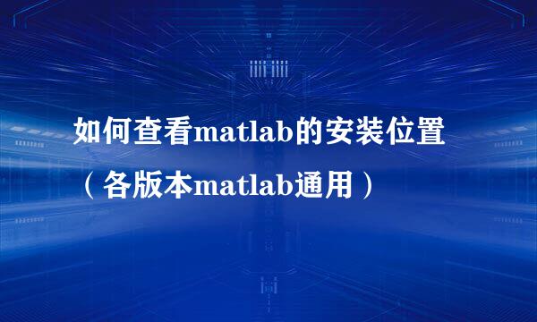 如何查看matlab的安装位置（各版本matlab通用）