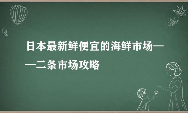 日本最新鲜便宜的海鲜市场——二条市场攻略