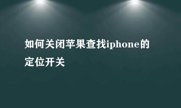 如何关闭苹果查找iphone的定位开关