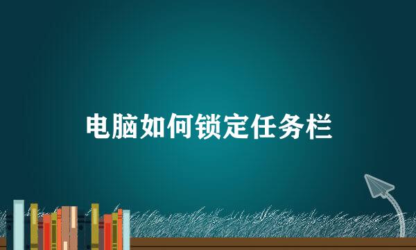 电脑如何锁定任务栏