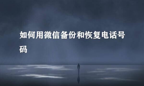 如何用微信备份和恢复电话号码