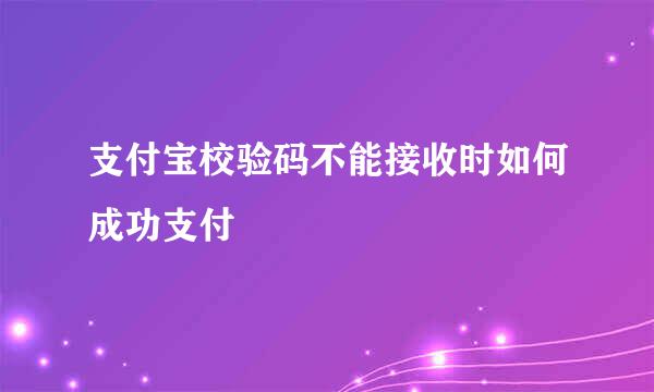 支付宝校验码不能接收时如何成功支付