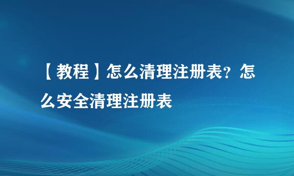 【教程】怎么清理注册表？怎么安全清理注册表