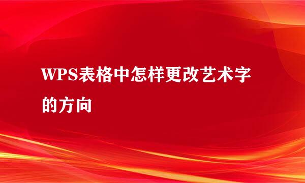 WPS表格中怎样更改艺术字的方向
