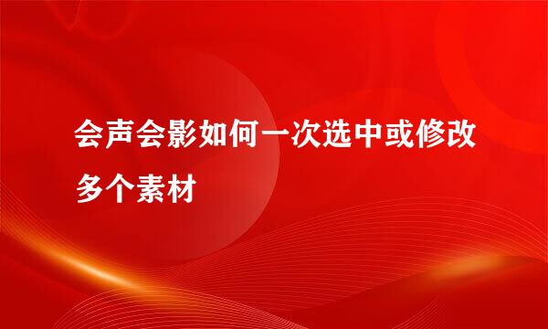 会声会影如何一次选中或修改多个素材