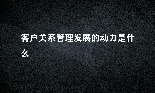 客户关系管理发展的动力是什么