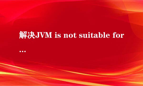解决JVM is not suitable for this product