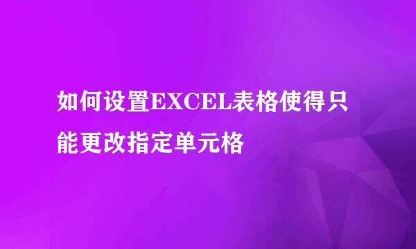 如何设置EXCEL表格使得只能更改指定单元格