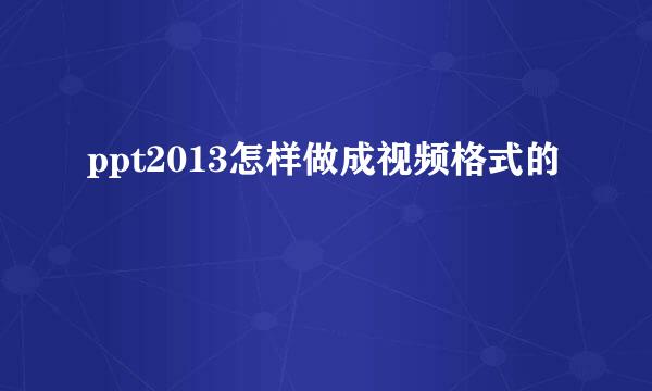 ppt2013怎样做成视频格式的