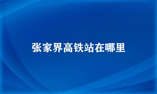 张家界高铁站在哪里
