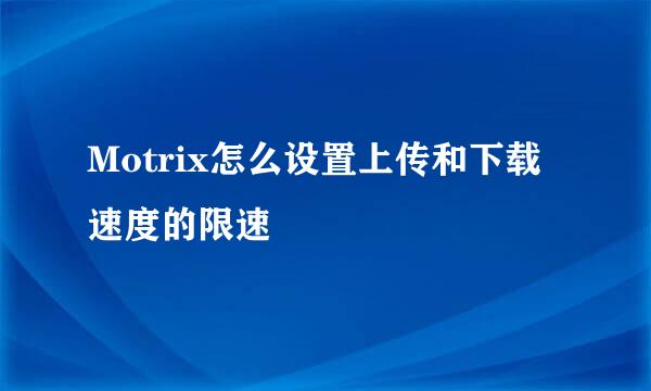 Motrix怎么设置上传和下载速度的限速