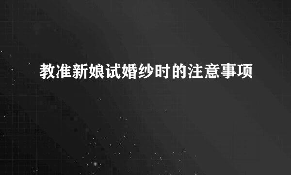 教准新娘试婚纱时的注意事项