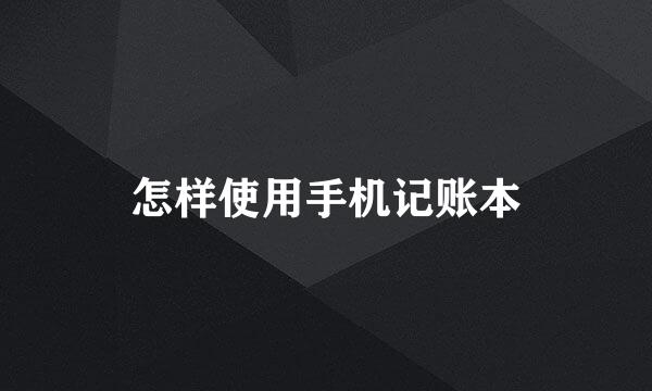怎样使用手机记账本