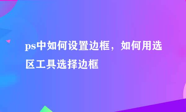 ps中如何设置边框，如何用选区工具选择边框