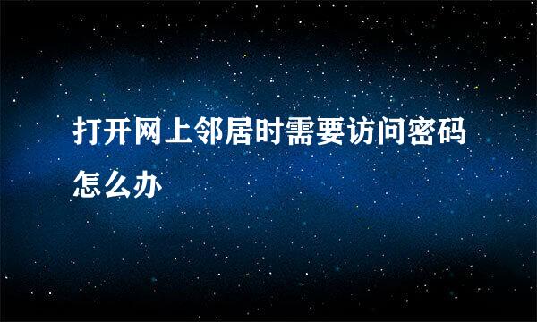 打开网上邻居时需要访问密码怎么办
