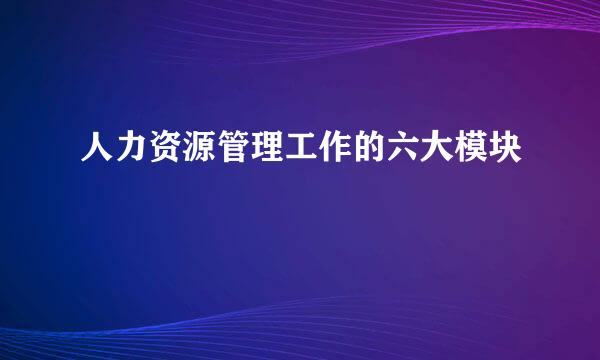 人力资源管理工作的六大模块