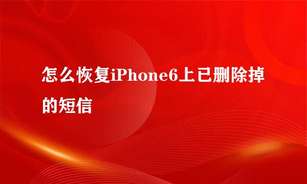 怎么恢复iPhone6上已删除掉的短信
