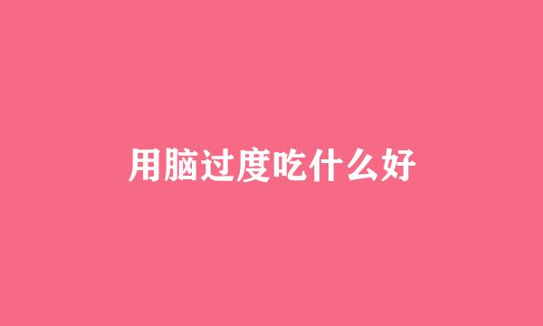 用脑过度吃什么好