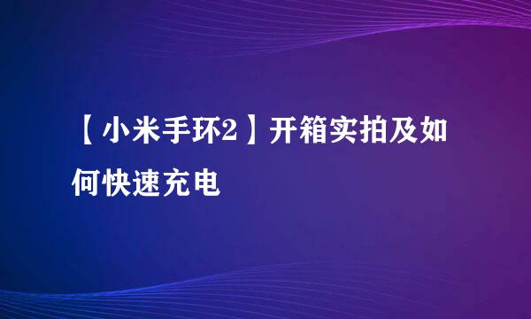 【小米手环2】开箱实拍及如何快速充电