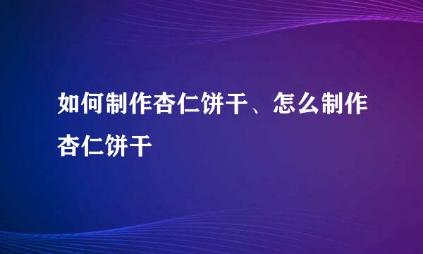如何制作杏仁饼干、怎么制作杏仁饼干
