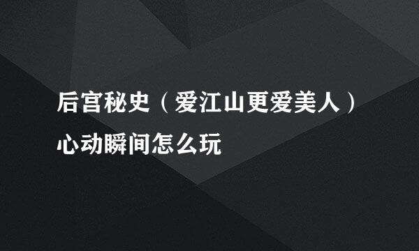 后宫秘史（爱江山更爱美人）心动瞬间怎么玩