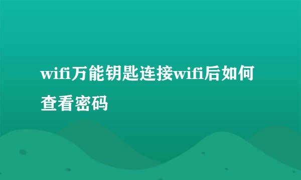 wifi万能钥匙连接wifi后如何查看密码