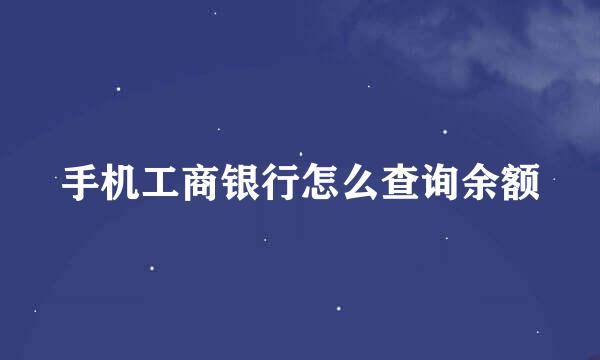 手机工商银行怎么查询余额