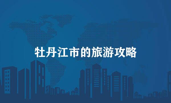 牡丹江市的旅游攻略