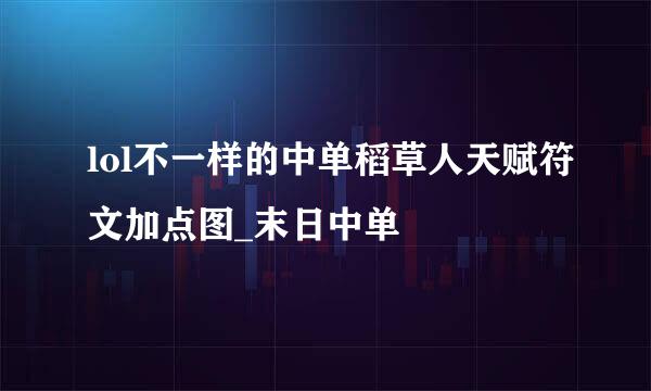 lol不一样的中单稻草人天赋符文加点图_末日中单