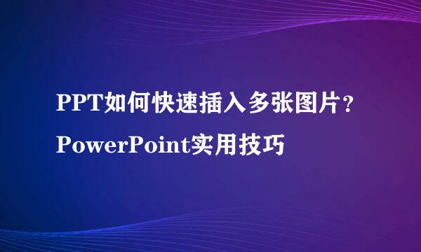 PPT如何快速插入多张图片？PowerPoint实用技巧