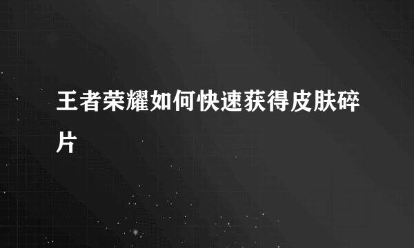 王者荣耀如何快速获得皮肤碎片