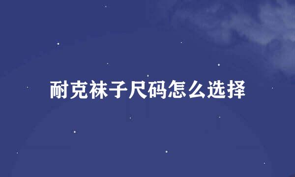 耐克袜子尺码怎么选择