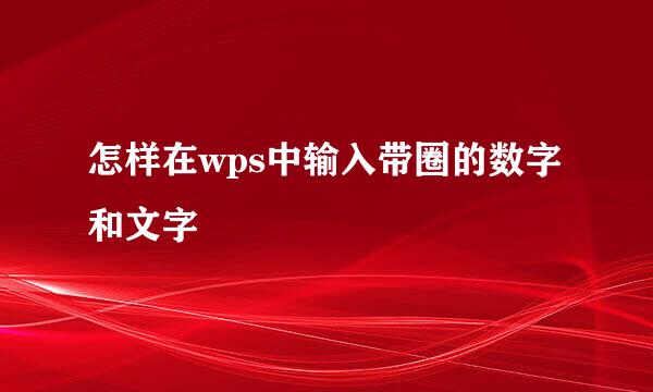 怎样在wps中输入带圈的数字和文字