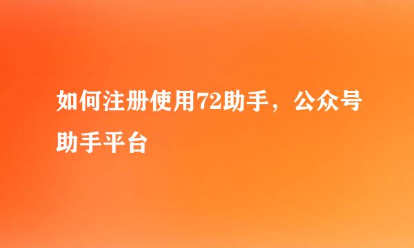 如何注册使用72助手，公众号助手平台