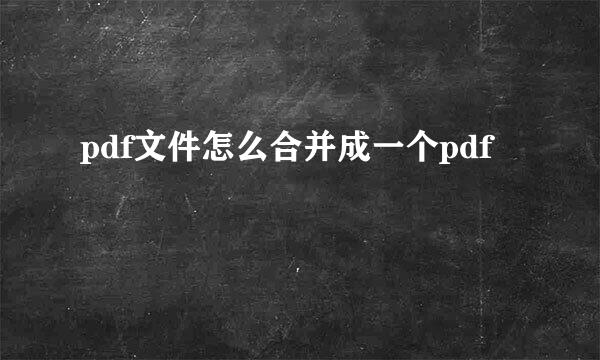 pdf文件怎么合并成一个pdf