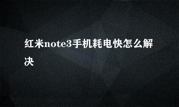 红米note3手机耗电快怎么解决
