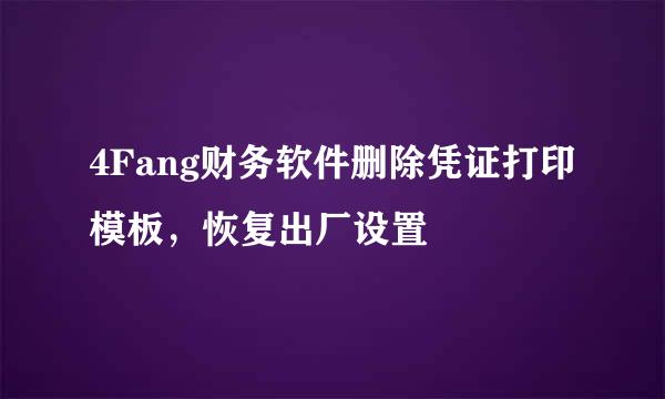 4Fang财务软件删除凭证打印模板，恢复出厂设置