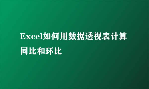 Excel如何用数据透视表计算同比和环比
